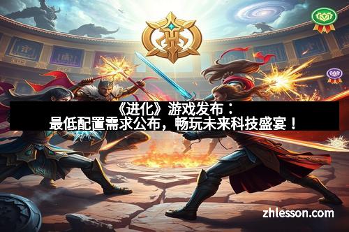 《进化》游戏发布：最低配置需求公布，畅玩未来科技盛宴！