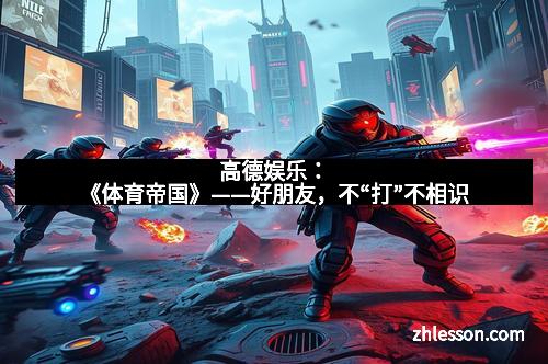 高德娱乐：《体育帝国》——好朋友，不“打”不相识