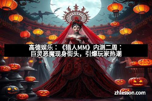 高德娱乐：《猎人MM》内测二周：巨灵恶魔现身街头，引爆玩家热潮